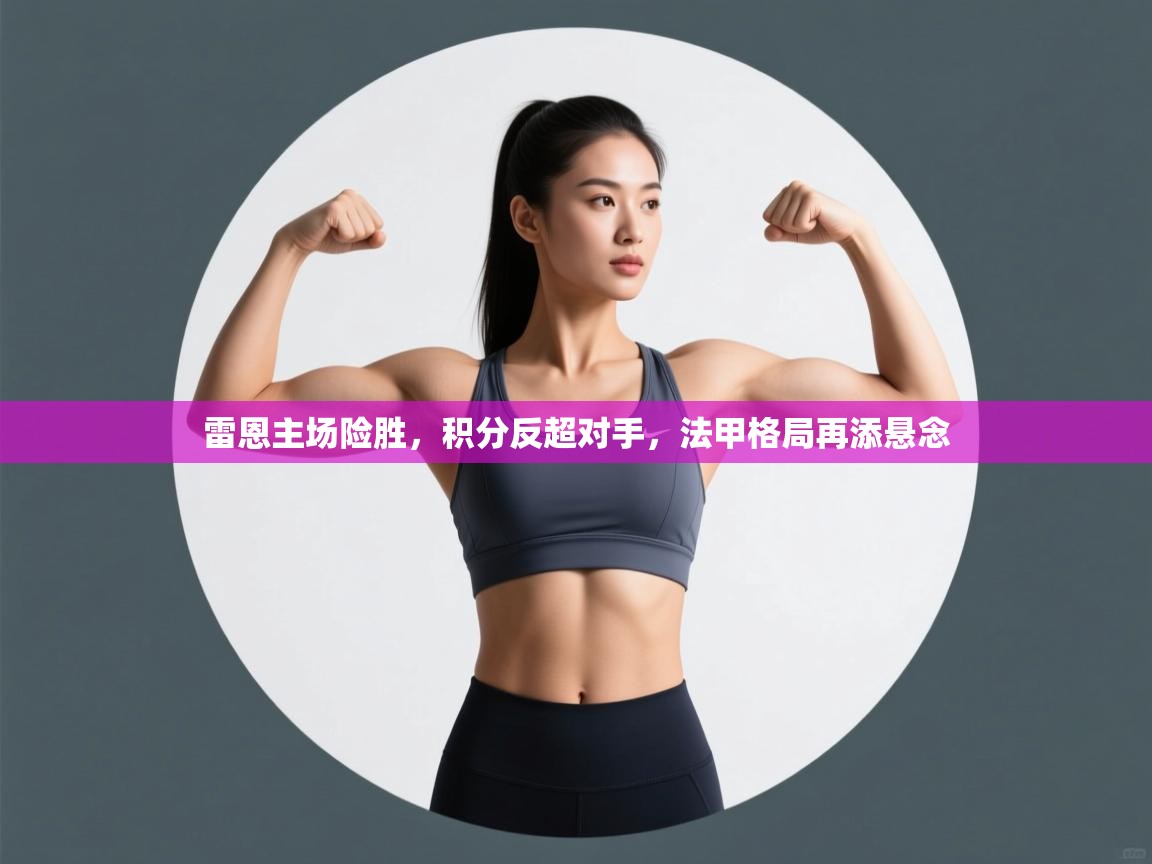 雷恩主场险胜，积分反超对手，法甲格局再添悬念